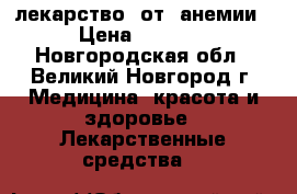 лекарство  от  анемии › Цена ­ 1 000 - Новгородская обл., Великий Новгород г. Медицина, красота и здоровье » Лекарственные средства   
